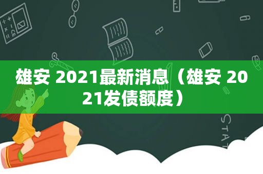 雄安 2021最新消息（雄安 2021发债额度）