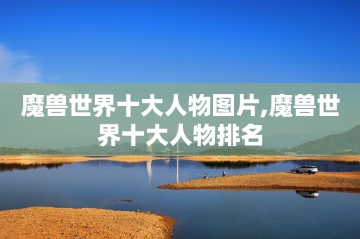 魔兽世界十大人物图片,魔兽世界十大人物排名