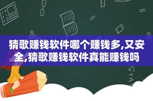 猜歌赚钱软件哪个赚钱多,又安全,猜歌赚钱软件真能赚钱吗