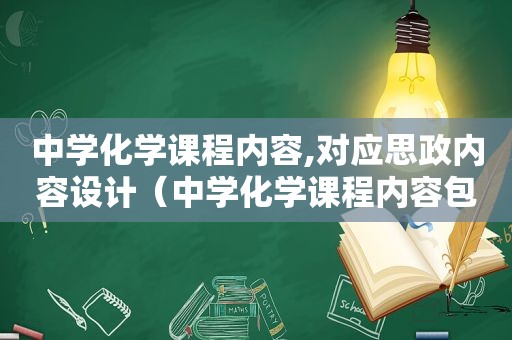 中学化学课程内容,对应思政内容设计（中学化学课程内容包括）