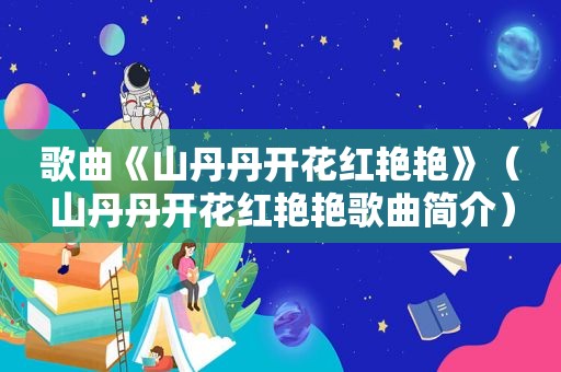 歌曲《山丹丹开花红艳艳》（山丹丹开花红艳艳歌曲简介）