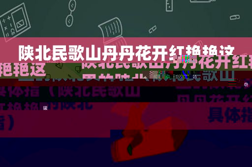 陕北民歌山丹丹花开红艳艳这里的陕北具体指（陕北民歌山丹丹花开红艳艳中这里的陕北具体指）