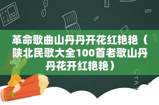革命歌曲山丹丹开花红艳艳（陕北民歌大全100首老歌山丹丹花开红艳艳）