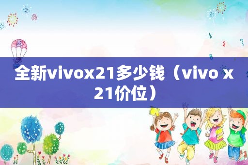 全新vivox21多少钱（vivo x21价位）