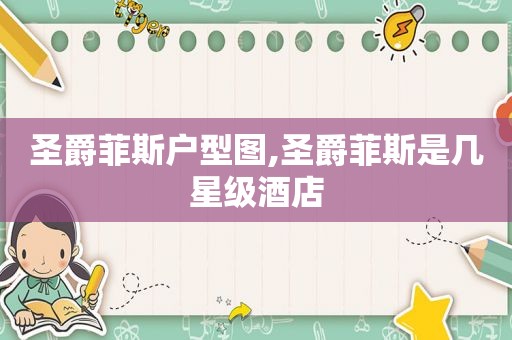 圣爵菲斯户型图,圣爵菲斯是几星级酒店