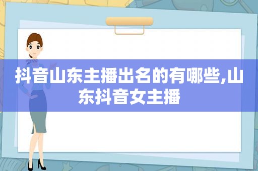 抖音山东主播出名的有哪些,山东抖音女主播