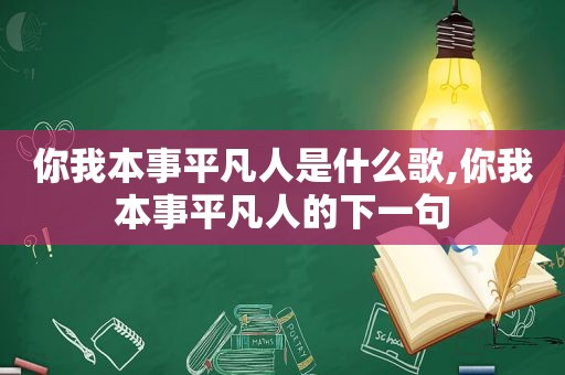 你我本事平凡人是什么歌,你我本事平凡人的下一句