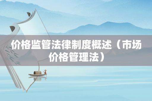 价格监管法律制度概述（市场价格管理法）