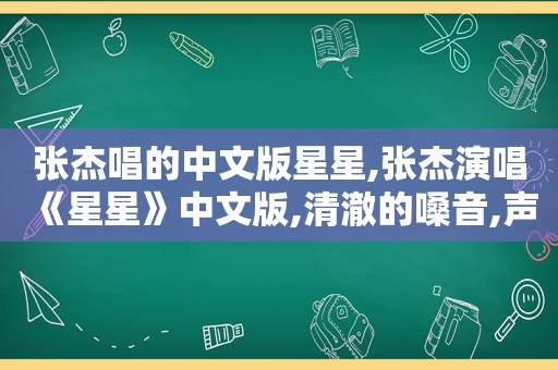张杰唱的中文版星星,张杰演唱《星星》中文版,清澈的嗓音,声音巨好听