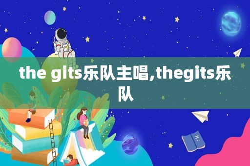 the gits乐队主唱,thegits乐队