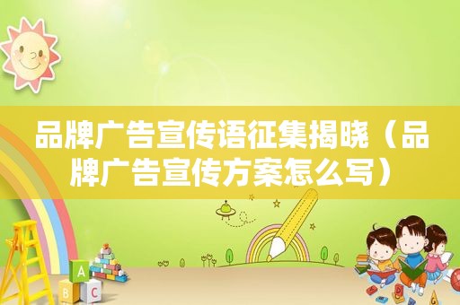 品牌广告宣传语征集揭晓（品牌广告宣传方案怎么写）