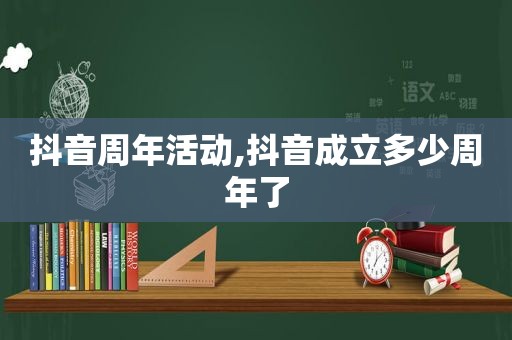 抖音周年活动,抖音成立多少周年了