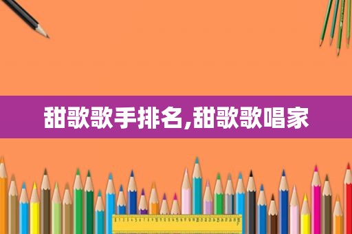 甜歌歌手排名,甜歌歌唱家