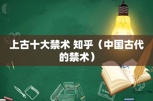 上古十大禁术 知乎（中国古代的禁术）