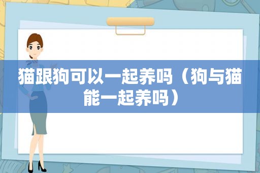 猫跟狗可以一起养吗（狗与猫能一起养吗）