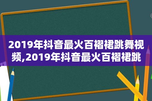 2019年抖音最火百褶裙跳舞视频,2019年抖音最火百褶裙跳舞是谁