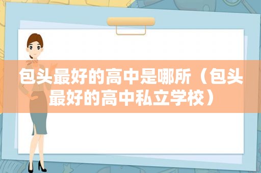包头最好的高中是哪所（包头最好的高中私立学校）