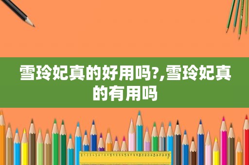 雪玲妃真的好用吗?,雪玲妃真的有用吗