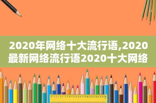 2020年网络十大流行语,2020最新网络流行语2020十大网络流行语