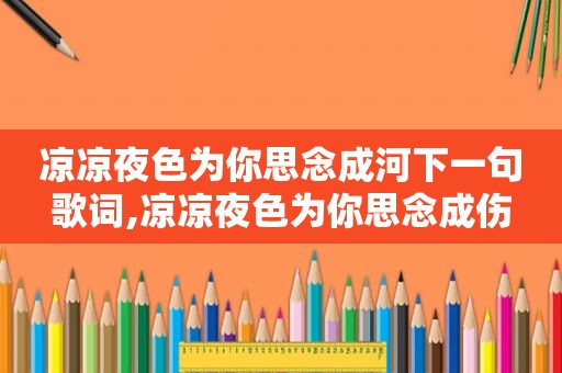 凉凉夜色为你思念成河下一句歌词,凉凉夜色为你思念成伤