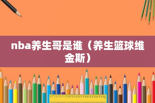 nba养生哥是谁（养生篮球维金斯）