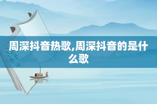 周深抖音热歌,周深抖音的是什么歌