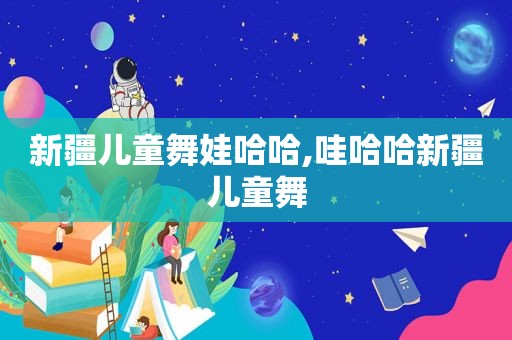 新疆儿童舞娃哈哈,哇哈哈新疆儿童舞