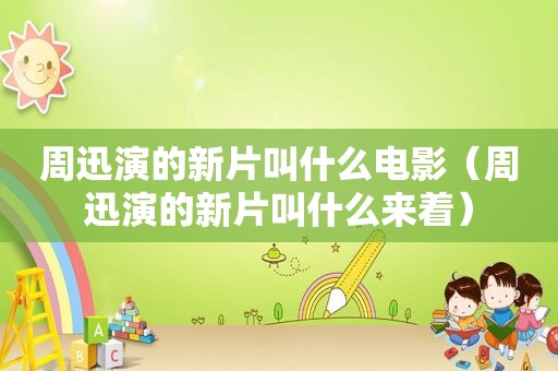 周迅演的新片叫什么电影（周迅演的新片叫什么来着）