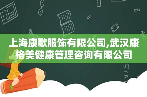上海康歌服饰有限公司,武汉康格美健康管理咨询有限公司