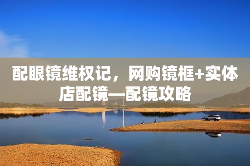 配眼镜 *** 记，网购镜框+实体店配镜—配镜攻略