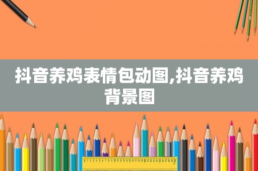 抖音养鸡表情包动图,抖音养鸡背景图