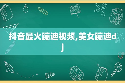 抖音最火蹦迪视频,美女蹦迪dj