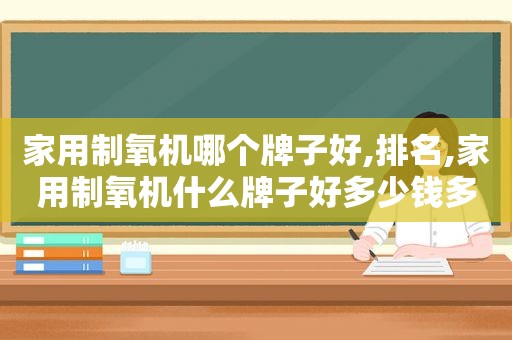 家用制氧机哪个牌子好,排名,家用制氧机什么牌子好多少钱多少钱