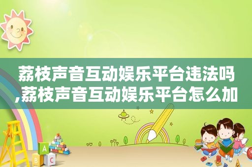 荔枝声音互动 *** 违法吗,荔枝声音互动 *** 怎么加好友