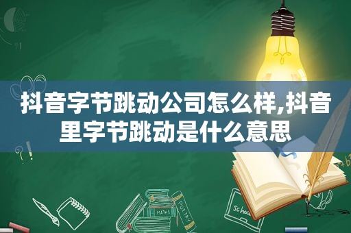 抖音字节跳动公司怎么样,抖音里字节跳动是什么意思