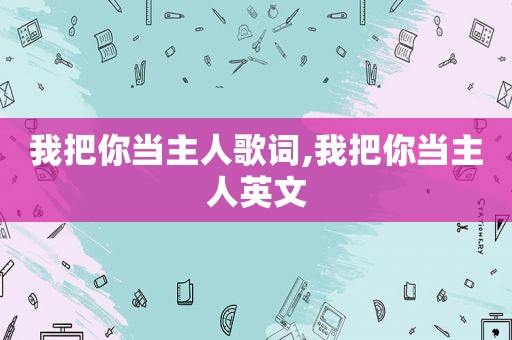 我把你当主人歌词,我把你当主人英文