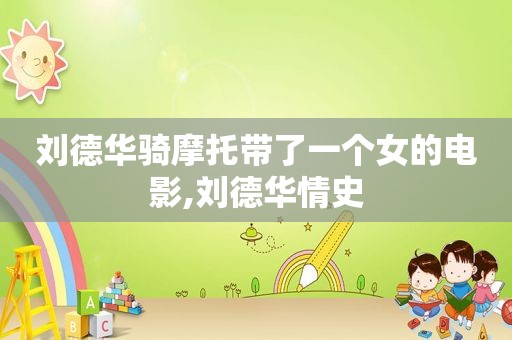 刘德华骑摩托带了一个女的电影,刘德华情史