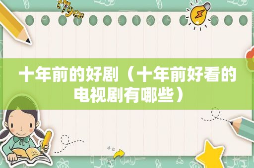 十年前的好剧（十年前好看的电视剧有哪些）