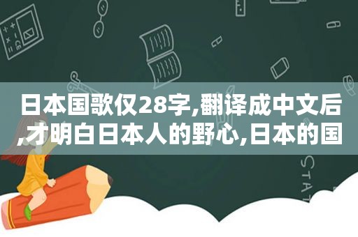日本国歌仅28字,翻译成中文后,才明白日本人的野心,日本的国歌翻译成中文是什么