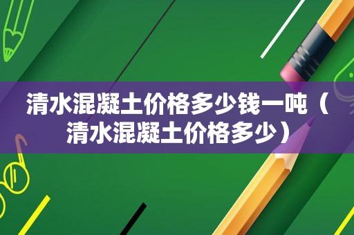 清水混凝土价格多少钱一吨（清水混凝土价格多少）