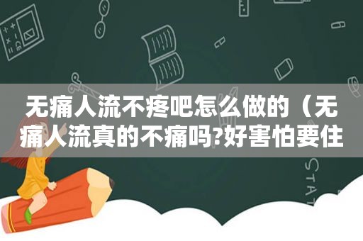无痛人流不疼吧怎么做的（无痛人流真的不痛吗?好害怕要住院?）