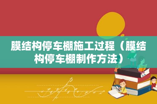 膜结构停车棚施工过程（膜结构停车棚制作方法）