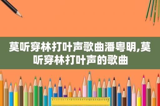 莫听穿林打叶声歌曲潘粤明,莫听穿林打叶声的歌曲