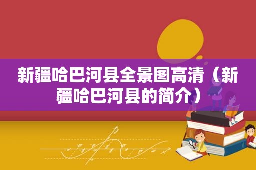 新疆哈巴河县全景图高清（新疆哈巴河县的简介）