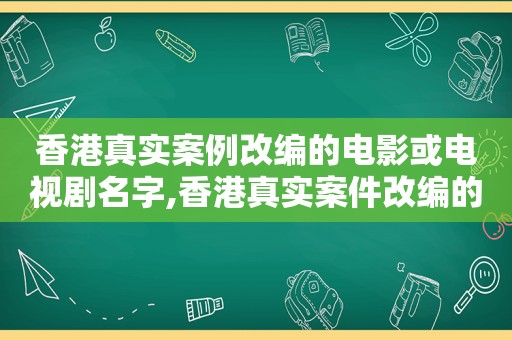 香港真实案例改编的电影或电视剧名字,香港真实案件改编的电视剧