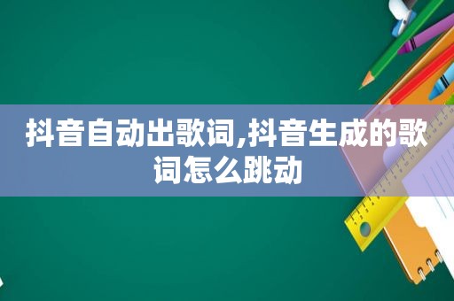 抖音自动出歌词,抖音生成的歌词怎么跳动