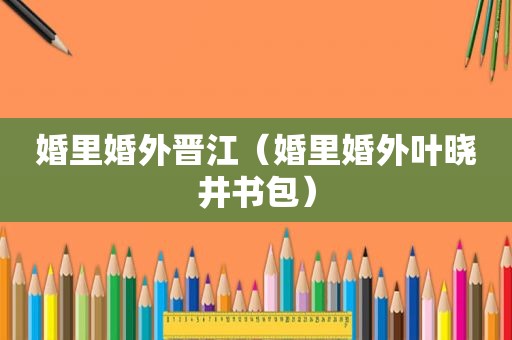 婚里婚外晋江（婚里婚外叶晓井书包）