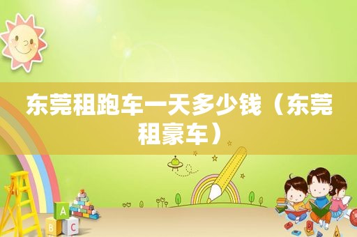 东莞租跑车一天多少钱（东莞租豪车）