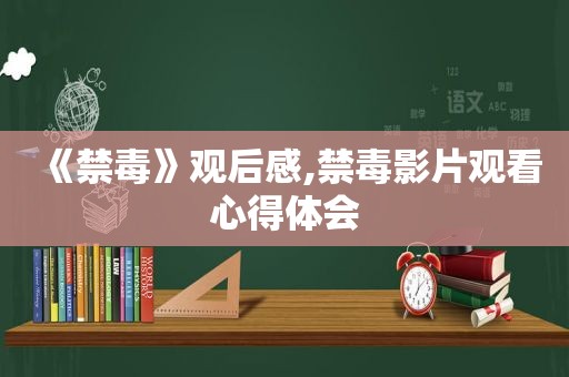 《禁毒》观后感,禁毒影片观看心得体会