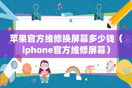 苹果官方维修换屏幕多少钱（iphone官方维修屏幕）